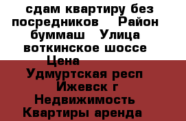 сдам квартиру.без посредников  › Район ­ буммаш › Улица ­ воткинское шоссе › Цена ­ 13 000 - Удмуртская респ., Ижевск г. Недвижимость » Квартиры аренда   